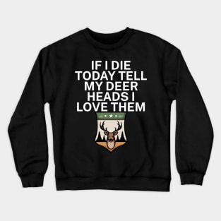 If I die today tell my deer heads I love them Crewneck Sweatshirt